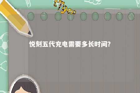 悦刻五代充电需要多长时间
？ 